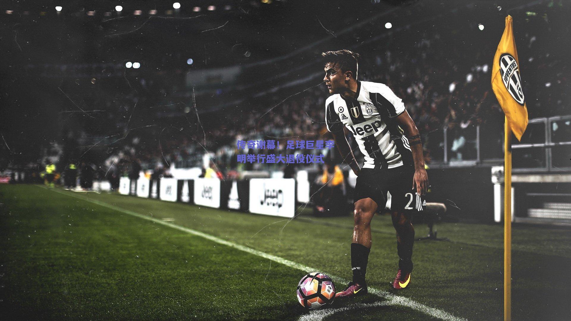 传奇谢幕！足球巨星李明举行盛大退役仪式