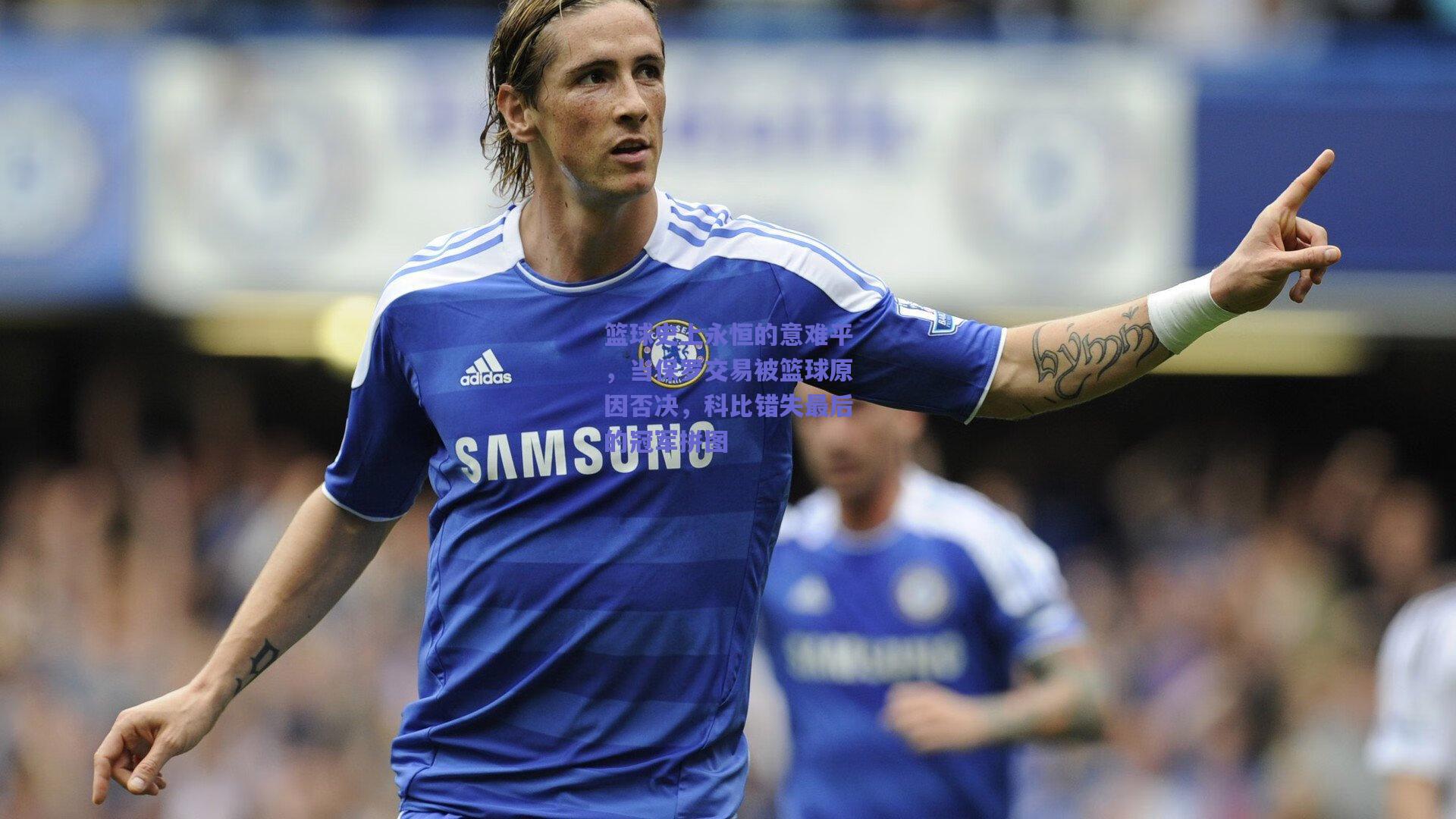 篮球史上永恒的意难平，当保罗交易被篮球原因否决，科比错失最后的冠军拼图