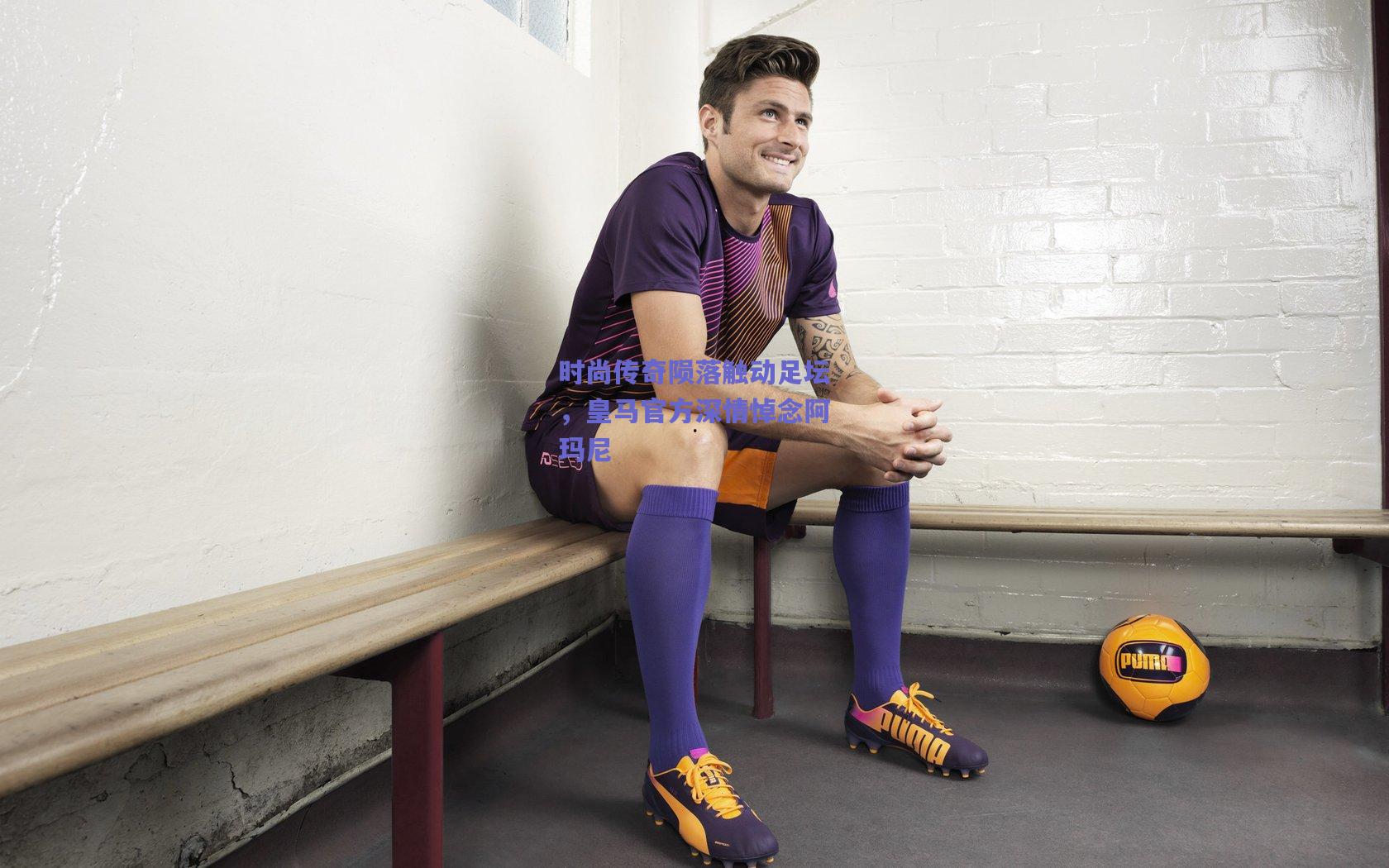 时尚传奇陨落触动足坛，皇马官方深情悼念阿玛尼