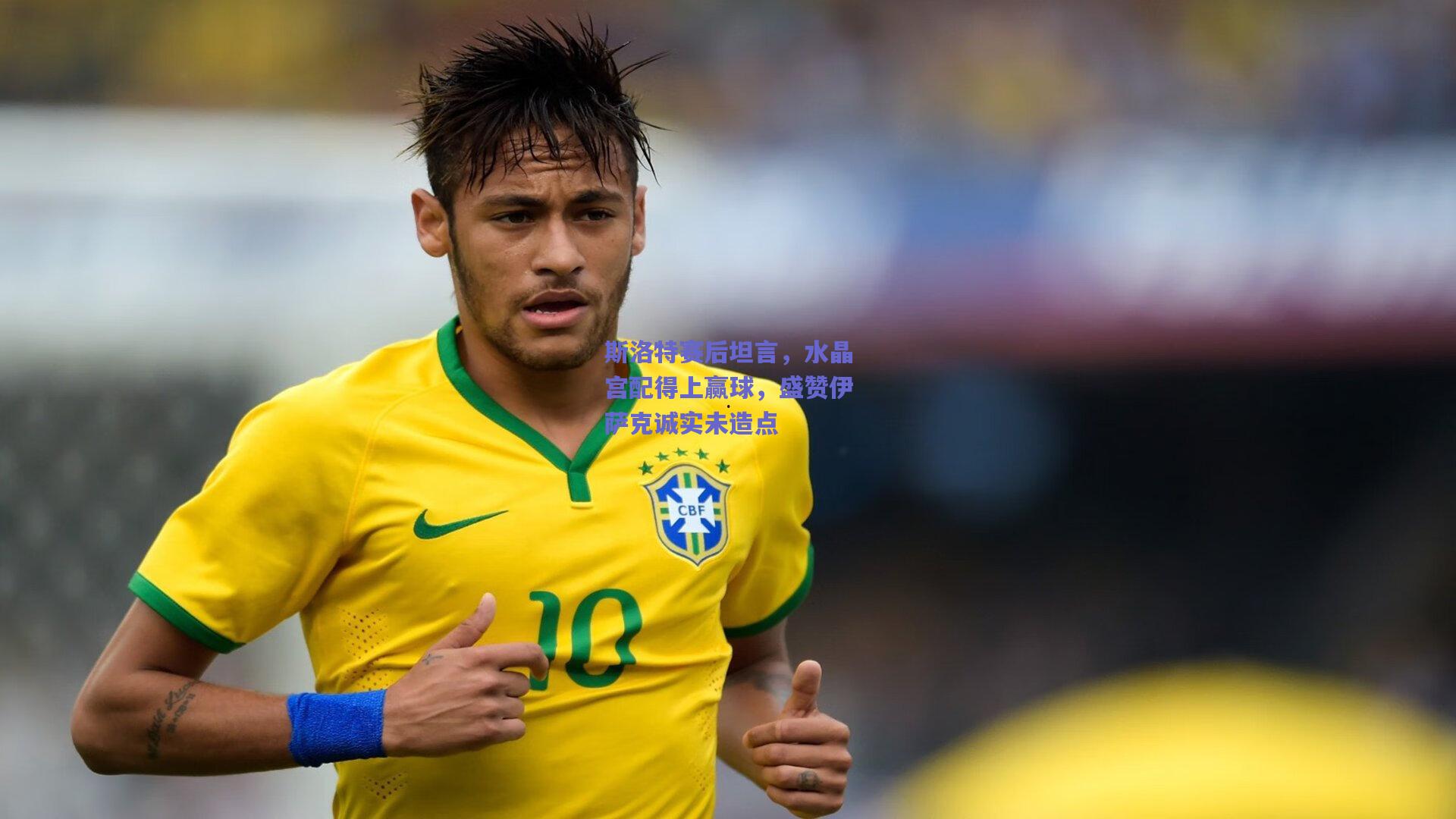 斯洛特赛后坦言，水晶宫配得上赢球，盛赞伊萨克诚实未造点