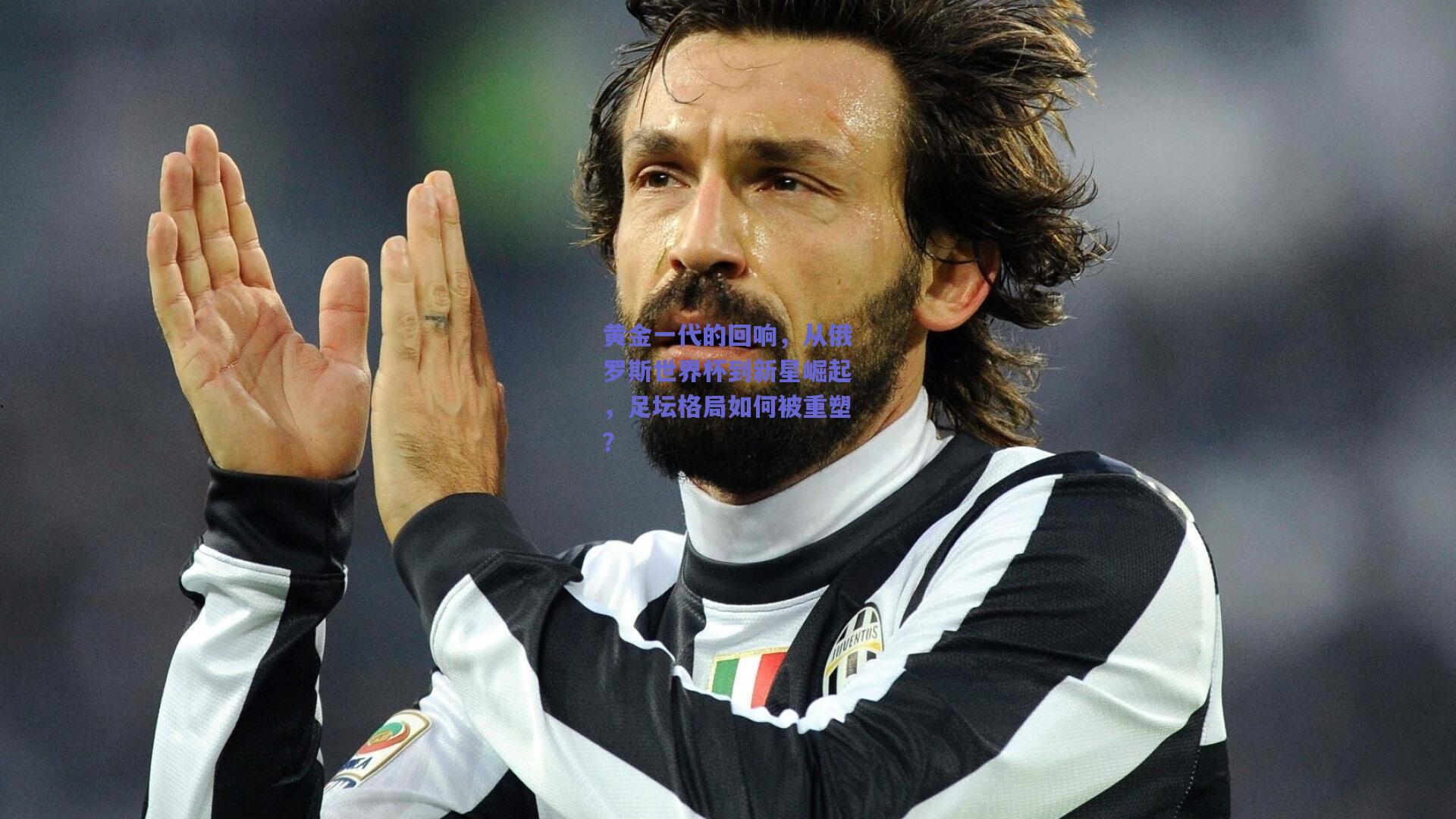 黄金一代的回响，从俄罗斯世界杯到新星崛起，足坛格局如何被重塑？
