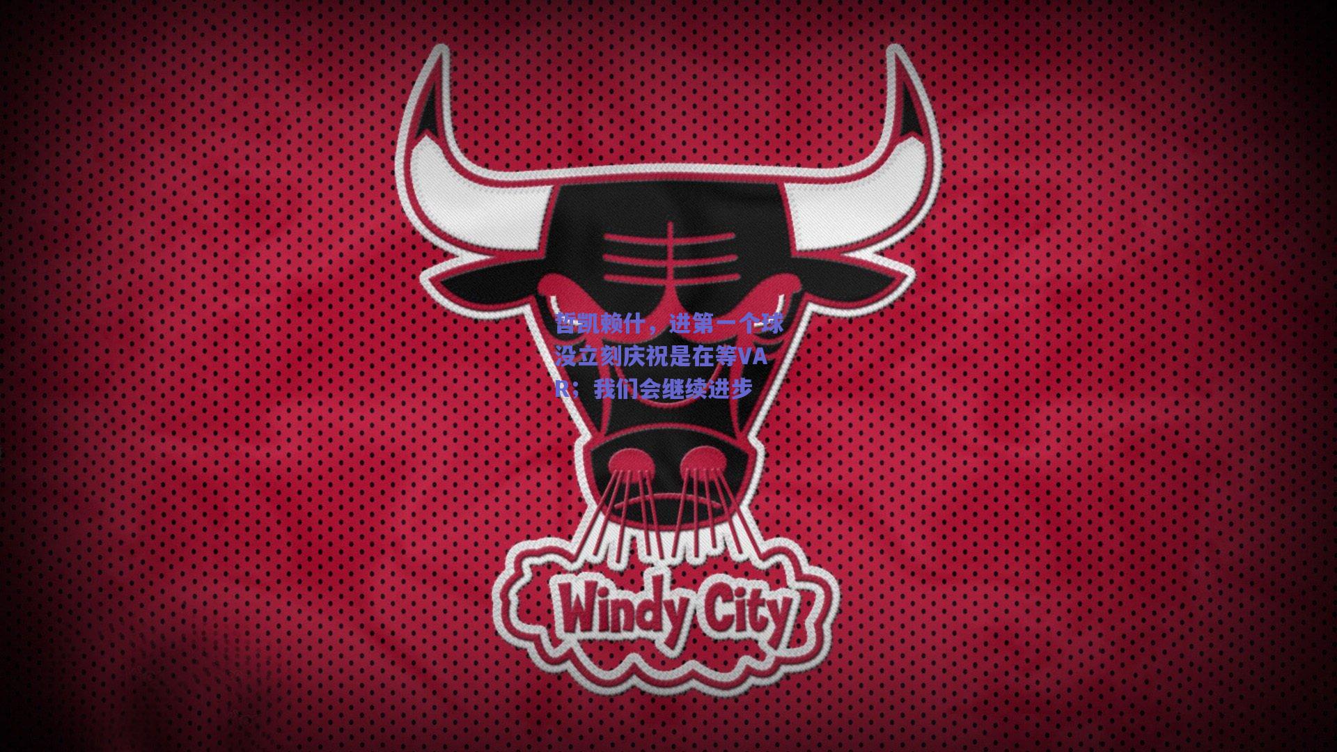 哲凯赖什，进第一个球没立刻庆祝是在等VAR；我们会继续进步