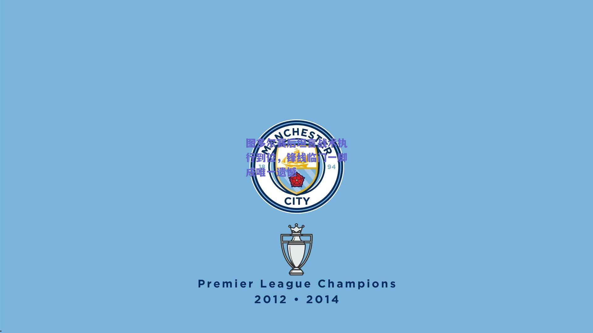 图多尔赛后坦言战术执行到位，锋线临门一脚成唯一遗憾