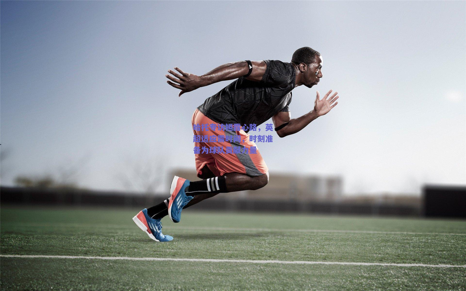 哈托专访袒露心路，英超适应需时间，时刻准备为球队贡献力量